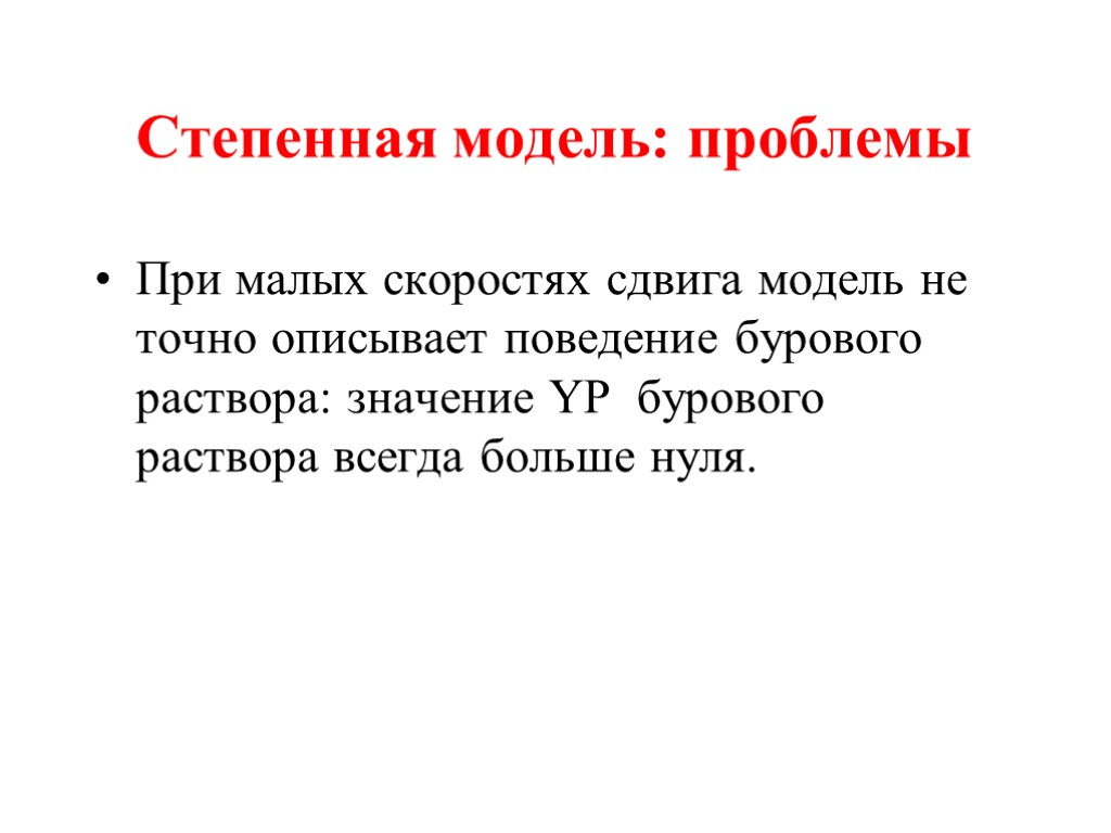 Степенная модель: проблемы При малых скоростях сдвига модель не точно описывает поведение бурового раствора: